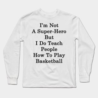 I'm Not A Super Hero But I Do Teach People How To Play Basketball Long Sleeve T-Shirt